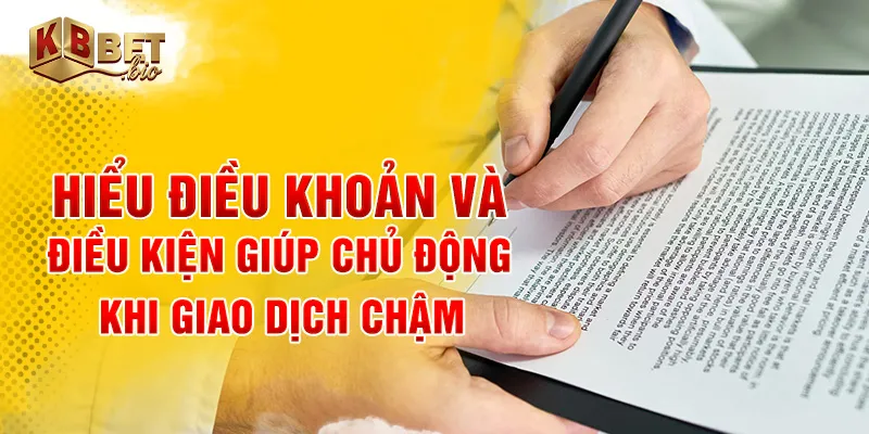 Hiểu điều khoản và điều kiện giúp chủ động khi giao dịch chậm