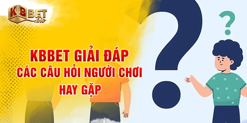 KBBET giải đáp các câu hỏi người chơi hay gặp