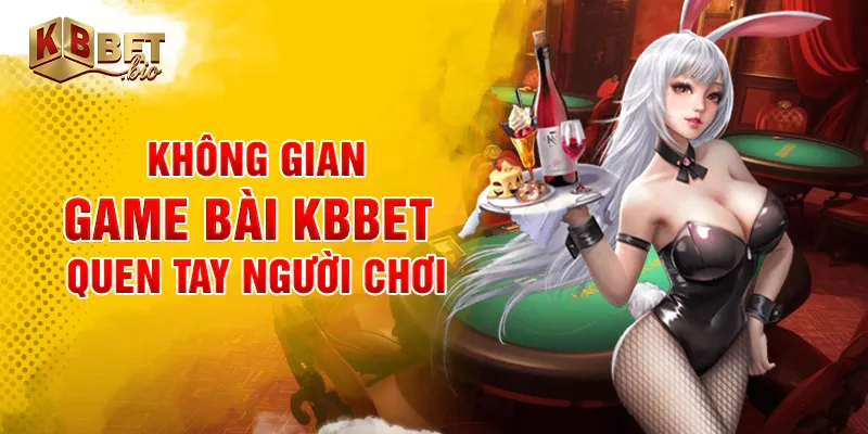 Không gian game bài KBBET quen tay người chơi