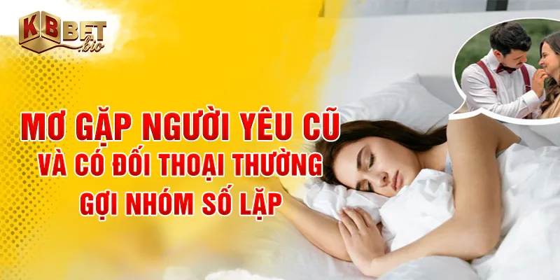 Mơ gặp người yêu cũ và có đối thoại thường gợi nhóm số lặp