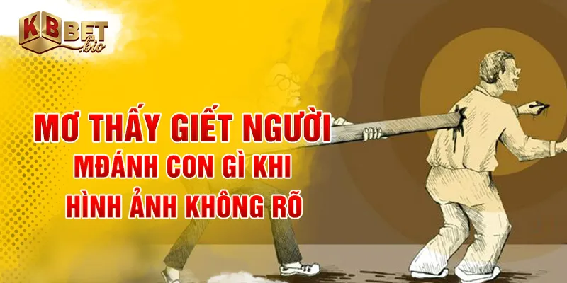 Mơ thấy giết người đánh con gì khi hình ảnh không rõ
