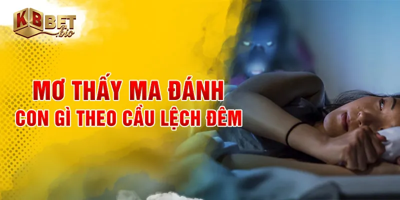 Mơ thấy ma đánh con gì theo cầu lệch đêm