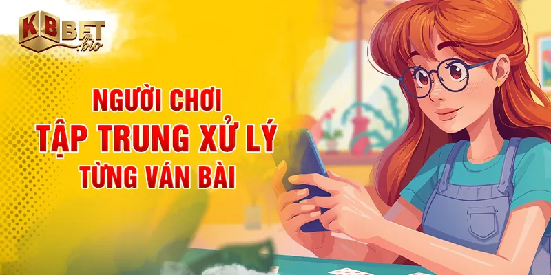 Người chơi tập trung xử lý từng ván bài