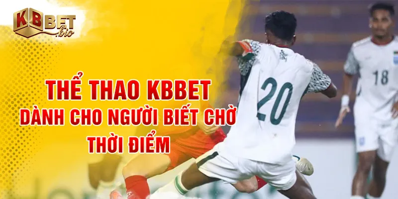 Thể thao KBBET dành cho người biết chờ thời điểm