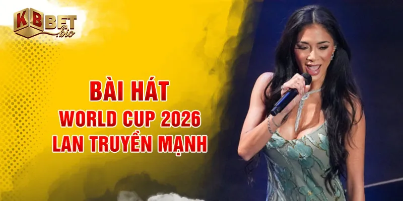 Bài hát world cup 2026 lan truyền mạnh