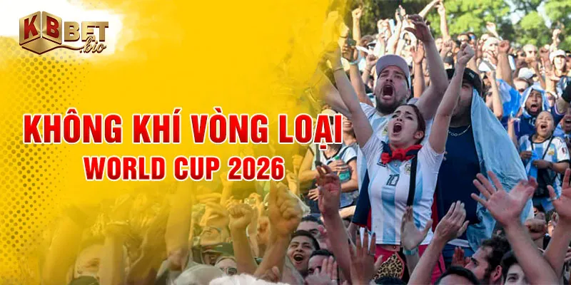 Không khí vòng loại World Cup 2026
