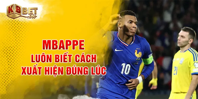 Mbappe luôn biết cách xuất hiện đúng lúc
