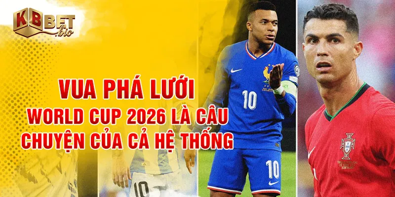 Vua phá lưới world cup 2026 là câu chuyện của cả hệ thống