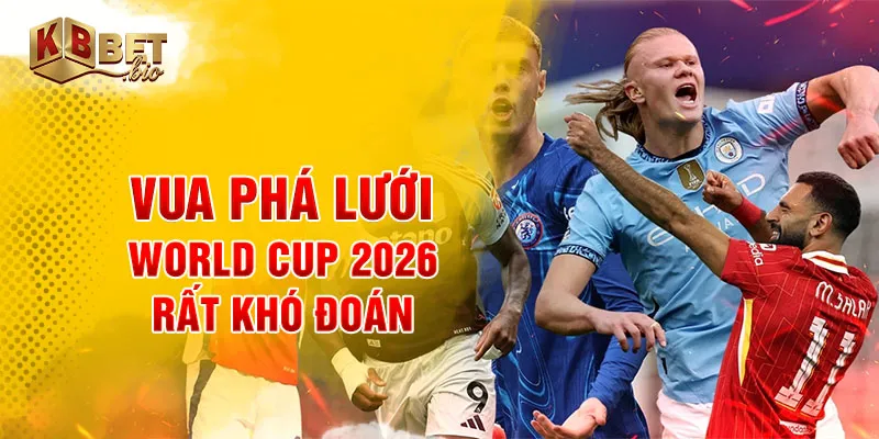 Vua phá lưới world cup 2026 rất khó đoán